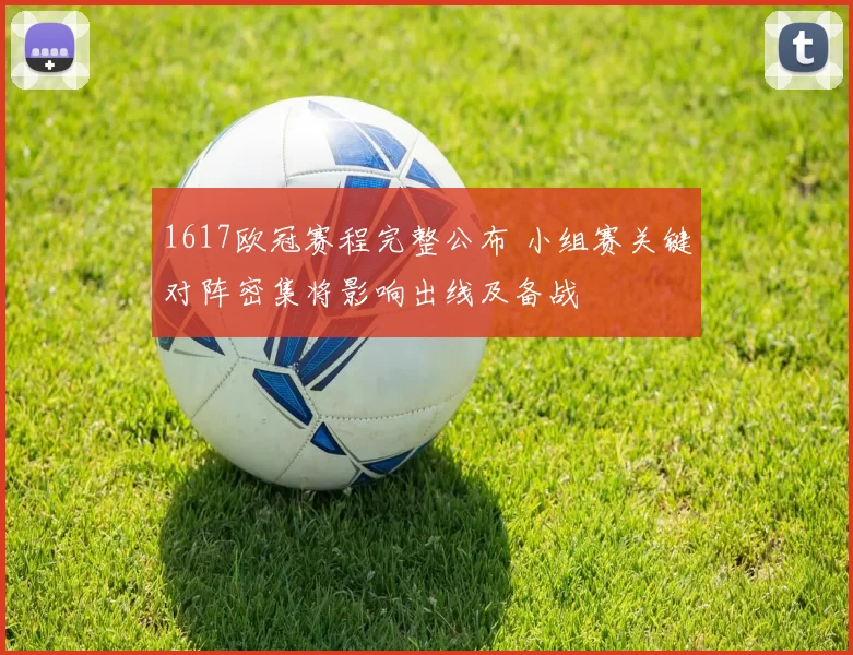 1617欧冠赛程完整公布 小组赛关键对阵密集将影响出线及备战