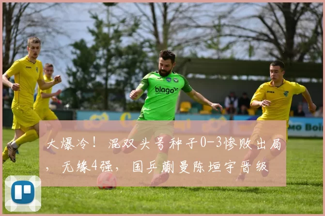 大爆冷!混双头号种子0-3惨败出局,无缘4强,国乒蒯曼陈垣宇晋级