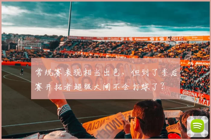 常规赛表现相当出色，但到了季后赛开拓者超级大闸不会打球了？