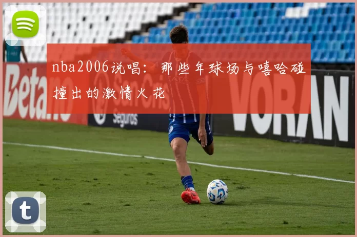nba2006说唱：那些年球场与嘻哈碰撞出的激情火花